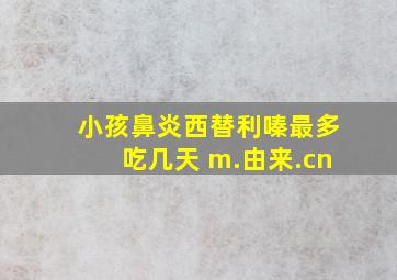 小孩鼻炎西替利嗪最多吃几天 m.由来.cn